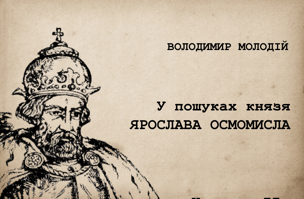У пошуках князя ЯРОСЛАВА ОСМОМИСЛА. Частина II - Локальна історія